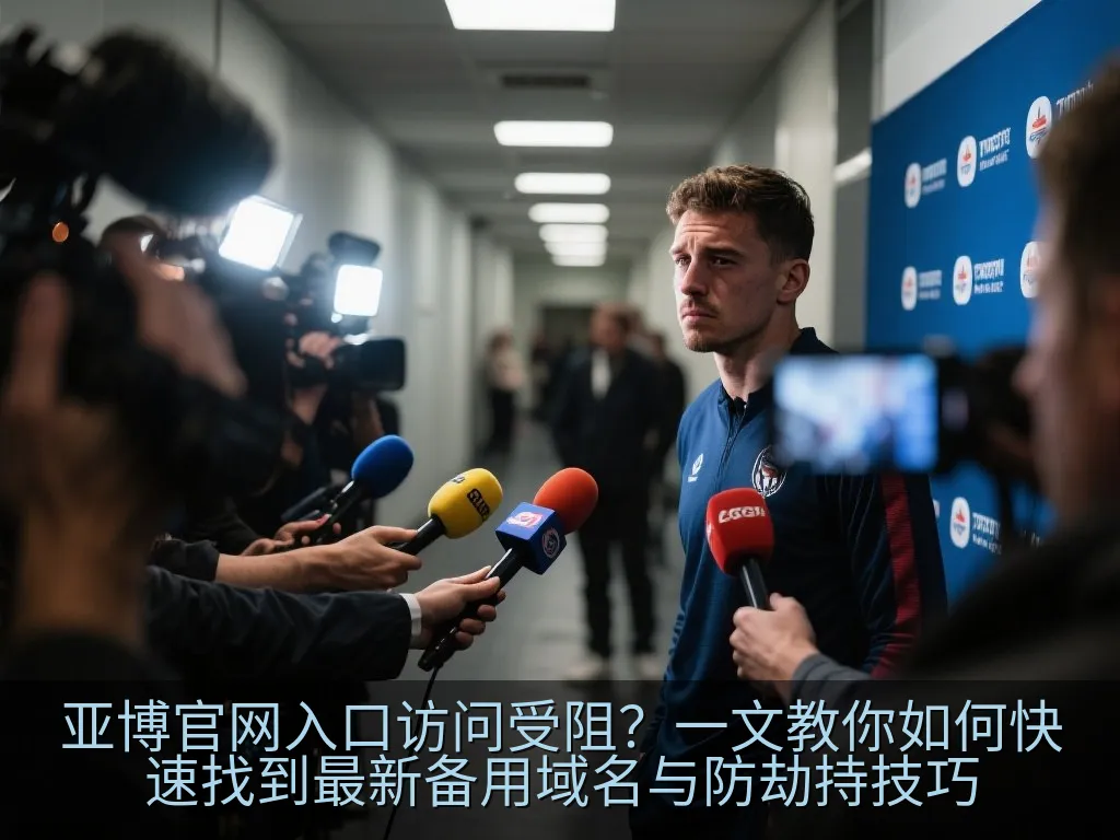 亚博官网入口访问受阻？一文教你如何快速找到最新备用域名与防劫持技巧